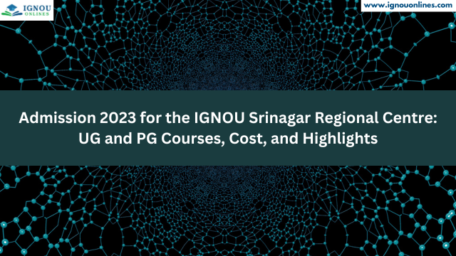 Admission 2023 for the IGNOU Srinagar Regional Centre: UG and PG Courses, Cost, and Highlights